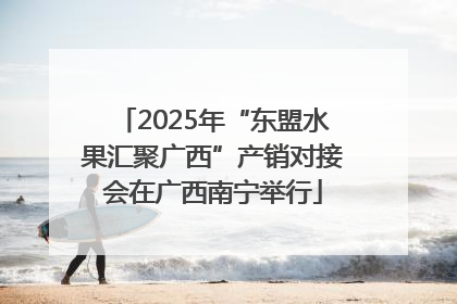 2025年“东盟水果汇聚广西”产销对接会在广西南宁举行
