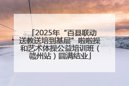 2025年“百县联动送教送培到基层”啦啦操和艺术体操公益培训班（赣州站）圆满结业