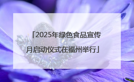 2025年绿色食品宣传月启动仪式在福州举行