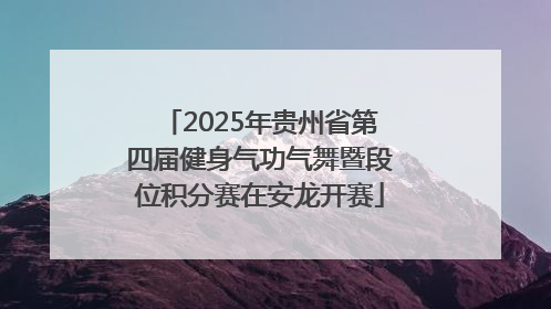 2025年贵州省第四届健身气功气舞暨段位积分赛在安龙开赛