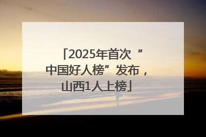 2025年首次“中国好人榜”发布，山西1人上榜