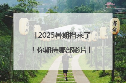 2025暑期档来了！你期待哪部影片
