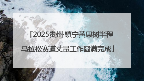 2025贵州·镇宁黄果树半程马拉松赛道丈量工作圆满完成