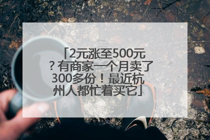 2元涨至500元？有商家一个月卖了300多份！最近杭州人都忙着买它