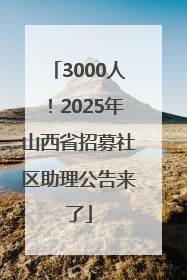 3000人！2025年山西省招募社区助理公告来了