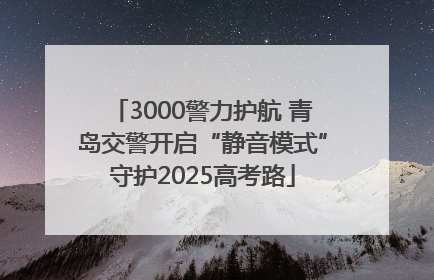 3000警力护航 青岛交警开启“静音模式”守护2025高考路