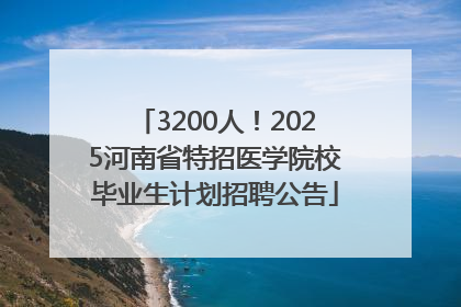 3200人！2025河南省特招医学院校毕业生计划招聘公告