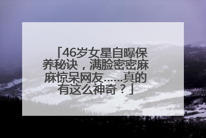 46岁女星自曝保养秘诀，满脸密密麻麻惊呆网友……真的有这么神奇？