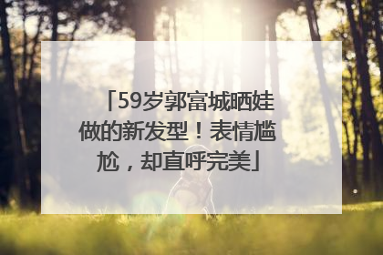 59岁郭富城晒娃做的新发型！表情尴尬，却直呼完美
