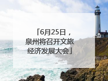 6月25日，泉州将召开文旅经济发展大会