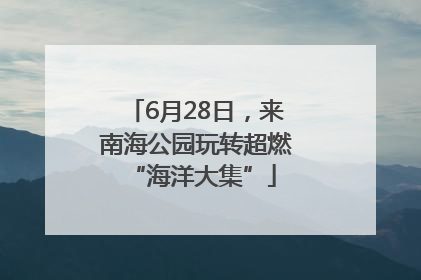 6月28日，来南海公园玩转超燃 “海洋大集”