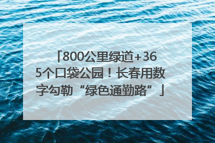 800公里绿道+365个口袋公园！长春用数字勾勒“绿色通勤路”