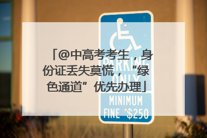 @中高考考生，身份证丢失莫慌，“绿色通道”优先办理