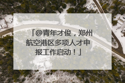@青年才俊，郑州航空港区多项人才申报工作启动！