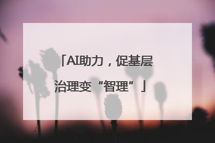 AI助力，促基层治理变“智理”