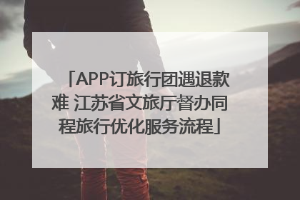 APP订旅行团遇退款难 江苏省文旅厅督办同程旅行优化服务流程