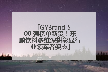 GYBrand 500 强榜单新贵！东鹏饮料多维深耕彰显行业领军者姿态
