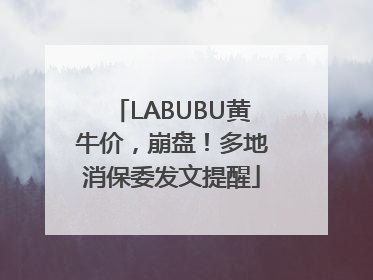 LABUBU黄牛价，崩盘！多地消保委发文提醒