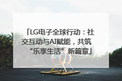 LG电子全球行动：社交互动与AI赋能，共筑“乐享生活”新篇章