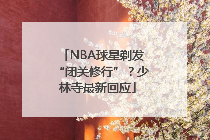 NBA球星剃发“闭关修行”？少林寺最新回应