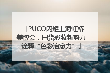 PUCO闪耀上海虹桥美博会，国货彩妆新势力诠释“色彩治愈力”