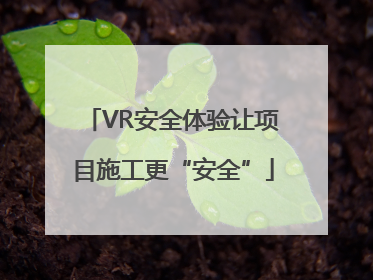 VR安全体验让项目施工更“安全”